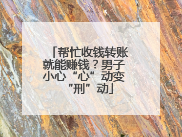 帮忙收钱转账就能赚钱？男子小心“心”动变“刑”动