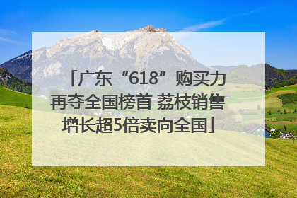 广东“618”购买力再夺全国榜首 荔枝销售增长超5倍卖向全国