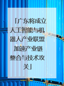 广东将成立人工智能与机器人产业联盟 加速产业链整合与技术攻关