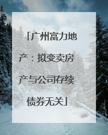 广州富力地产：拟变卖房产与公司存续债券无关