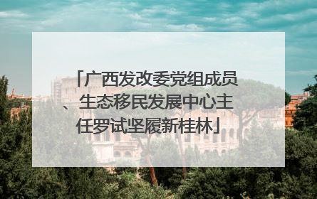 广西发改委党组成员、生态移民发展中心主任罗试坚履新桂林