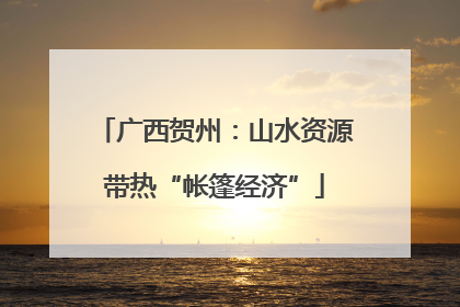 广西贺州：山水资源带热“帐篷经济”