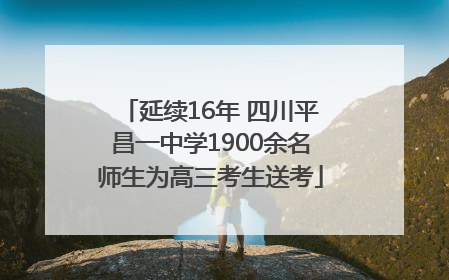 延续16年 四川平昌一中学1900余名师生为高三考生送考