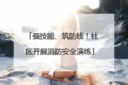 强技能、筑防线！社区开展消防安全演练
