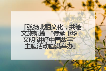 弘扬北疆文化，共绘文旅新篇 “传承中华文明 讲好中国故事” 主题活动圆满举办