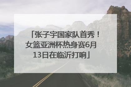 张子宇国家队首秀！女篮亚洲杯热身赛6月13日在临沂打响