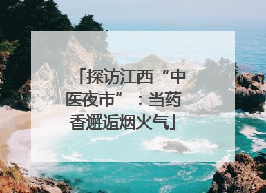 探访江西“中医夜市”：当药香邂逅烟火气