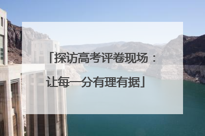 探访高考评卷现场：让每一分有理有据