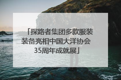 探路者集团多款服装装备亮相中国大洋协会35周年成就展