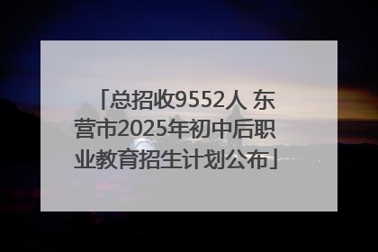 总招收9552人 东营市2025年初中后职业教育招生计划公布