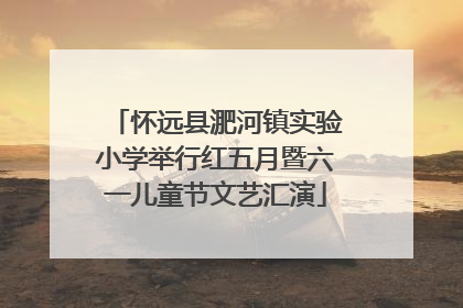 怀远县淝河镇实验小学举行红五月暨六一儿童节文艺汇演