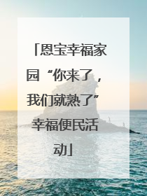 恩宝幸福家园“你来了，我们就熟了” 幸福便民活动