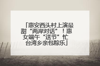 惠安西头村上演最甜“两岸对话”！惠女端午“送节”忙 台湾乡亲包粽乐