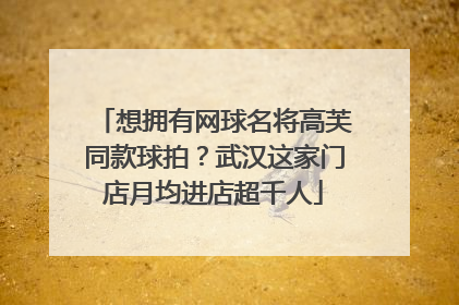想拥有网球名将高芙同款球拍？武汉这家门店月均进店超千人