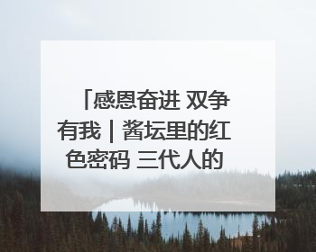 感恩奋进 双争有我｜酱坛里的红色密码 三代人的家国情怀