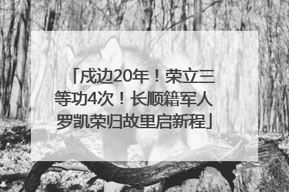 戍边20年！荣立三等功4次！长顺籍军人罗凯荣归故里启新程