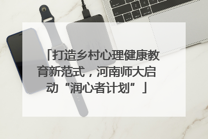 打造乡村心理健康教育新范式，河南师大启动“润心者计划”