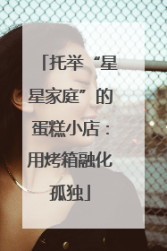 托举“星星家庭”的蛋糕小店：用烤箱融化孤独