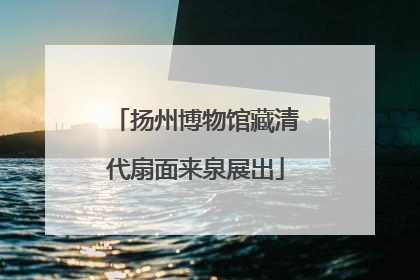 扬州博物馆藏清代扇面来泉展出