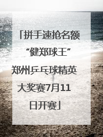 拼手速抢名额 “健郑球王”郑州乒乓球精英大奖赛7月11日开赛