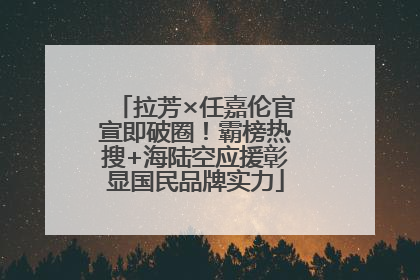 拉芳×任嘉伦官宣即破圈！霸榜热搜+海陆空应援彰显国民品牌实力