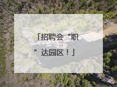 招聘会“职”达园区！