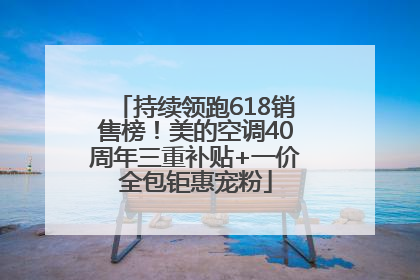 持续领跑618销售榜！美的空调40周年三重补贴+一价全包钜惠宠粉