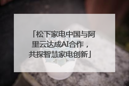 松下家电中国与阿里云达成AI合作，共探智慧家电创新