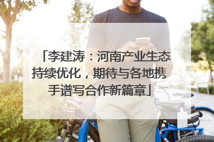 李建涛：河南产业生态持续优化，期待与各地携手谱写合作新篇章