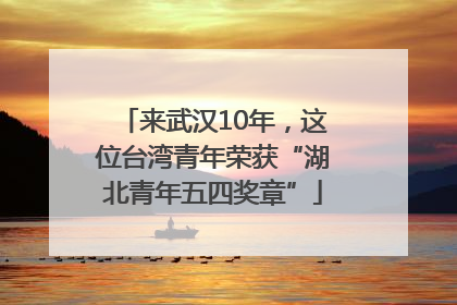 来武汉10年，这位台湾青年荣获“湖北青年五四奖章”