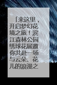 来这里，开启梦幻花境之旅！滨江森林公园绣球花展邀你共赴一场与云朵、花儿的浪漫之约