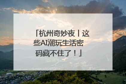 杭州奇妙夜丨这些AI潮玩生活密码藏不住了！