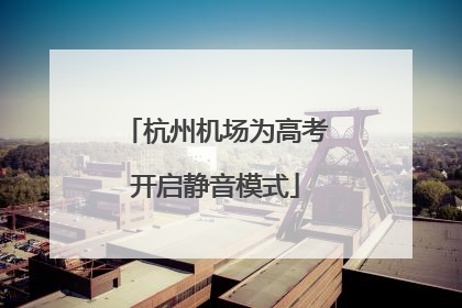 杭州机场为高考开启静音模式