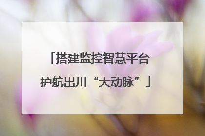 搭建监控智慧平台 护航出川“大动脉”