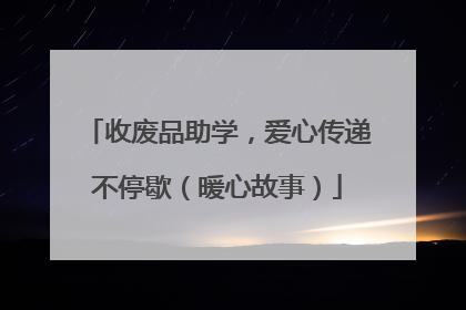 收废品助学，爱心传递不停歇（暖心故事）