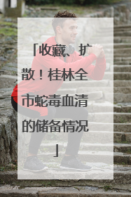 收藏、扩散！桂林全市蛇毒血清的储备情况