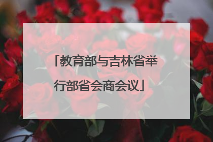 教育部与吉林省举行部省会商会议