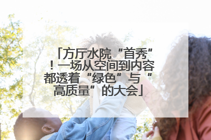 方厅水院“首秀”！一场从空间到内容都透着“绿色”与“高质量”的大会