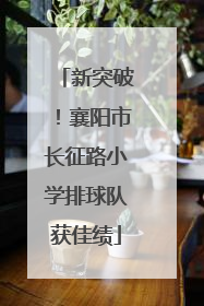 新突破！襄阳市长征路小学排球队获佳绩