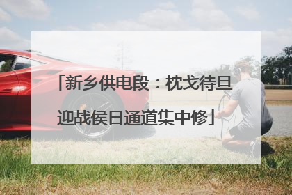 新乡供电段：枕戈待旦迎战侯日通道集中修