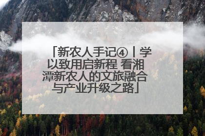 新农人手记④丨学以致用启新程 看湘潭新农人的文旅融合与产业升级之路