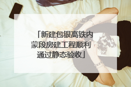 新建包银高铁内蒙段房建工程顺利通过静态验收