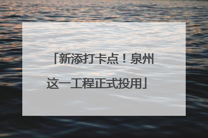新添打卡点！泉州这一工程正式投用