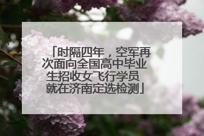 时隔四年，空军再次面向全国高中毕业生招收女飞行学员 就在济南定选检测