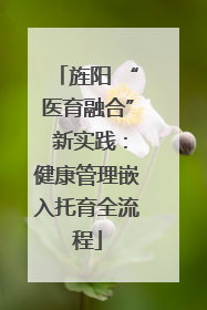 旌阳 “医育融合” 新实践：健康管理嵌入托育全流程
