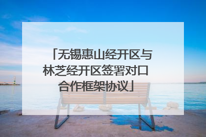 无锡惠山经开区与林芝经开区签署对口合作框架协议