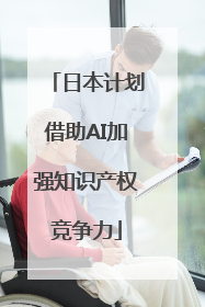 日本计划借助AI加强知识产权竞争力