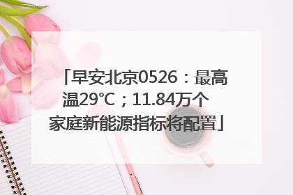 早安北京0526：最高温29℃；11.84万个家庭新能源指标将配置