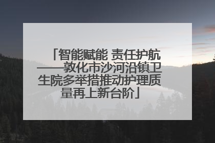 智能赋能 责任护航——敦化市沙河沿镇卫生院多举措推动护理质量再上新台阶