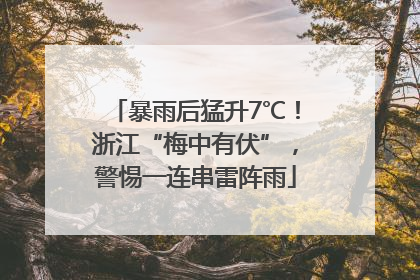 暴雨后猛升7℃！浙江“梅中有伏”，警惕一连串雷阵雨
